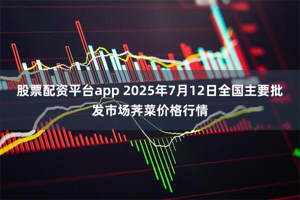 股票配资平台app 2025年7月12日全国主要批发市场荠菜价格行情