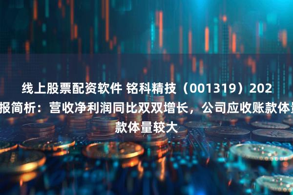 线上股票配资软件 铭科精技（001319）2025年中报简析：营收净利润同比双双增长，公司应收账款体量较大